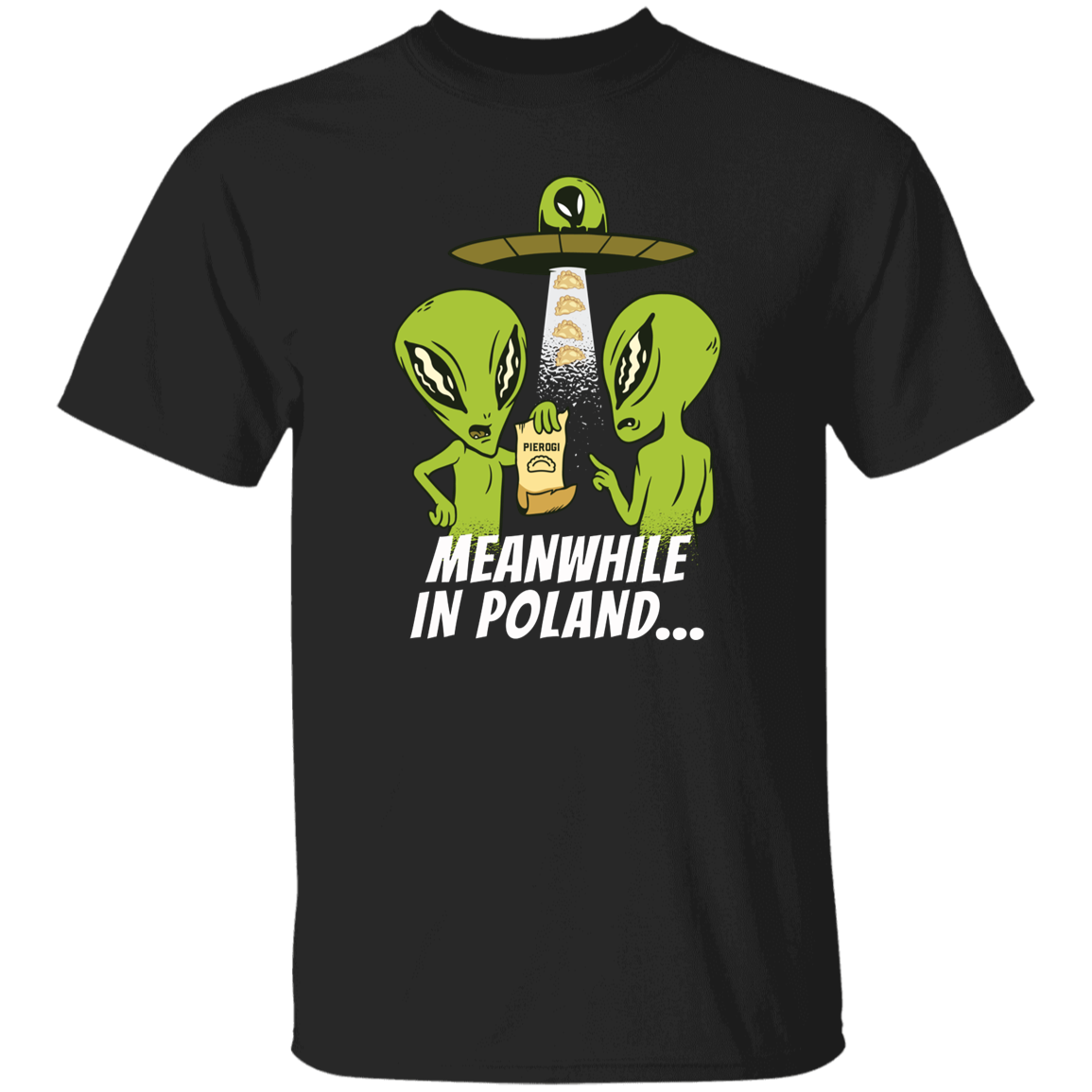 The black Meanwhile in Poland Alien Pierogi Abduction shirt shows two cartoon green aliens with a bottle, a spaceship beaming pierogi, and "MEANWHILE IN POLAND..." below—a funny pierogi tee for Poland lovers.