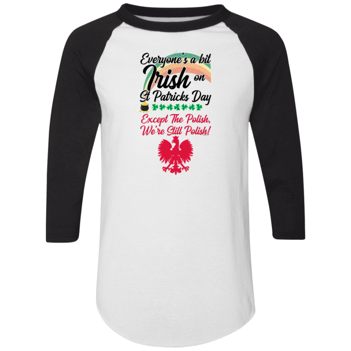 Show off your Polish pride with the "Everyone's A Bit Irish On St Patrick's Day Except The Polish Raglan." This white and black baseball-style shirt sports a red Polish eagle and funny text—perfect for celebrating St. Patrick’s Day!.
