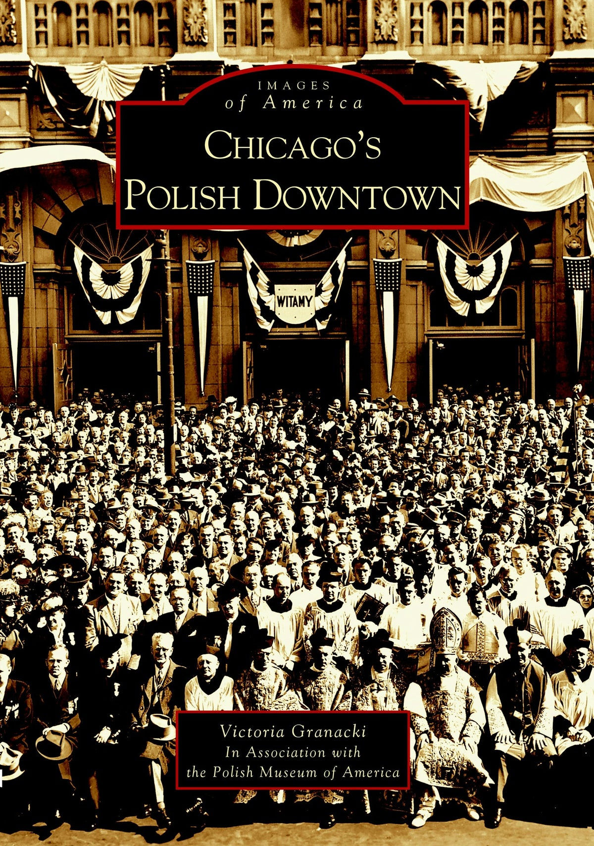 The sepia-toned cover of &quot;Chicago&#39;s Polish Downtown&quot; shows a crowd outside a decorated building in Polish Downtown Chicago, with Polish flags and “Witamy” visible. Authored by Victoria Granacki.