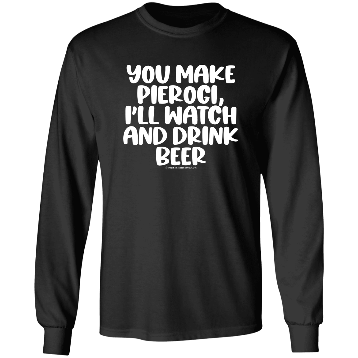 You Make Pierogi I'll Watch And Drink Beerr Apparel CustomCat G540 LS T-Shirt Black S