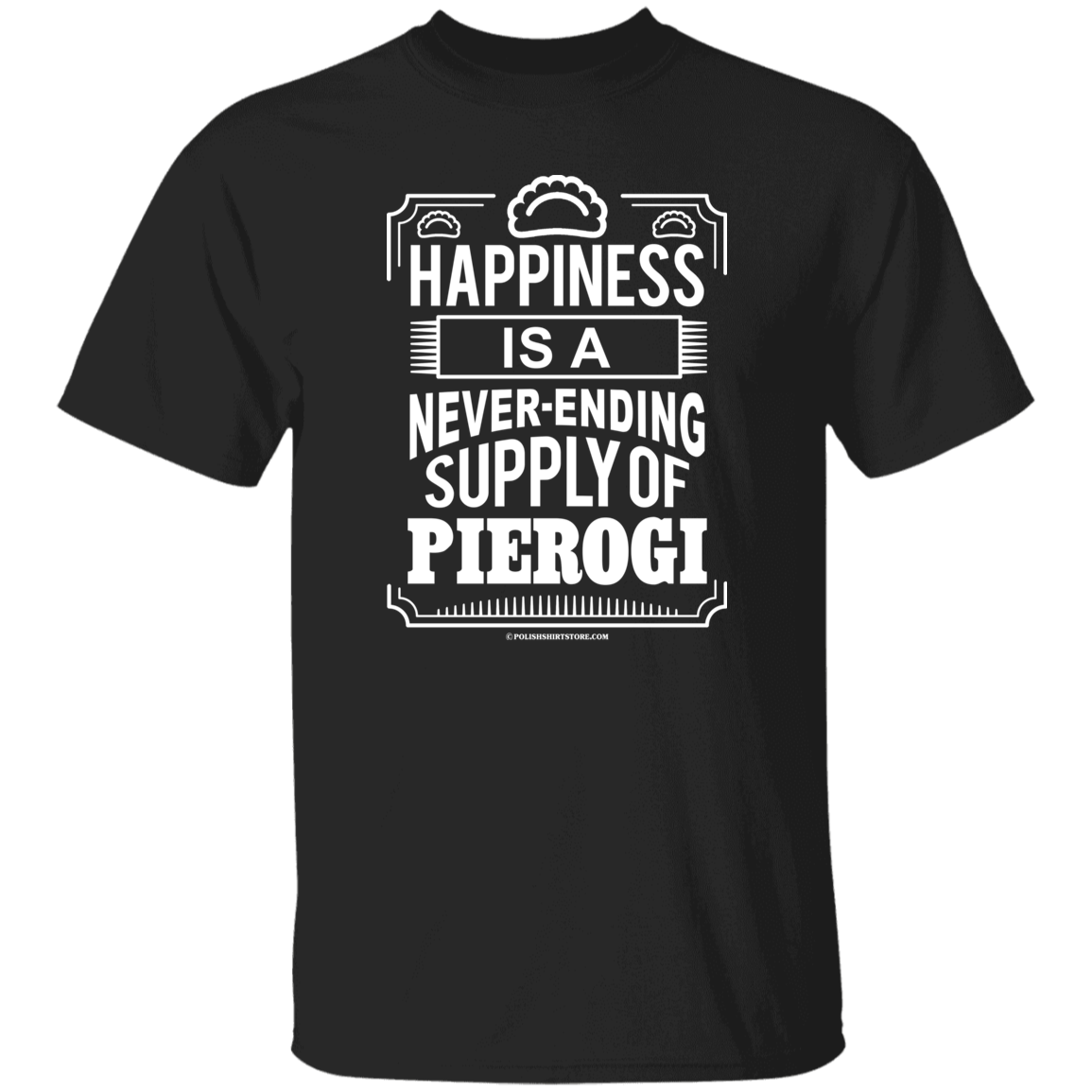Happiness Is A Never Ending Supply Of Pierogi Apparel CustomCat G500 5.3 oz. T-Shirt Black S