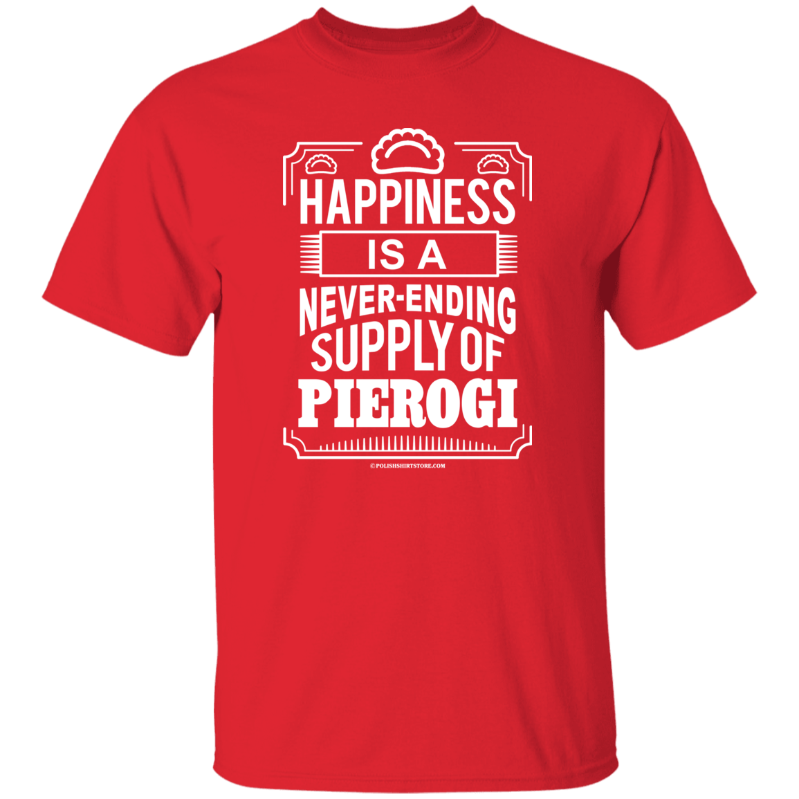 Happiness Is A Never Ending Supply Of Pierogi Apparel CustomCat G500 5.3 oz. T-Shirt Red S