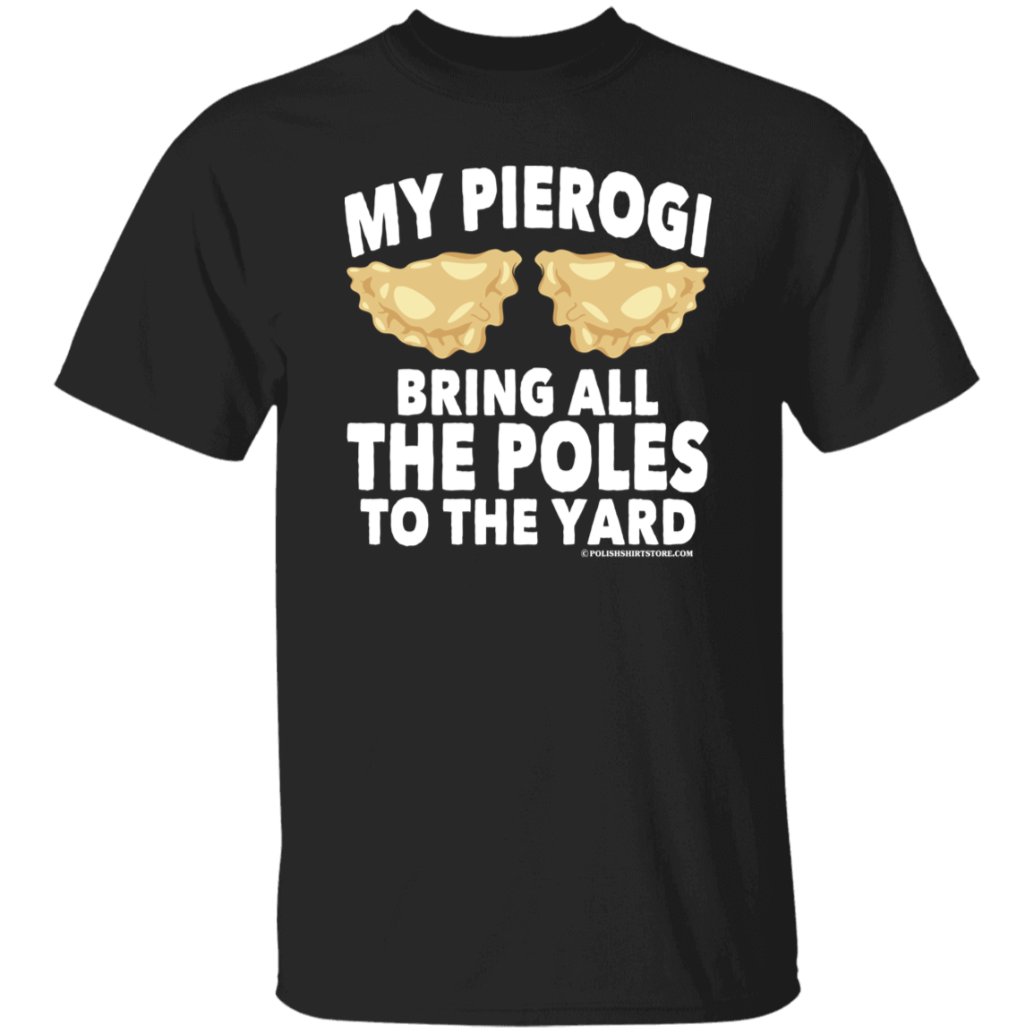 My Pierogi Bring All The Poles To The Yard Apparel CustomCat G500 5.3 oz. T-Shirt Black S