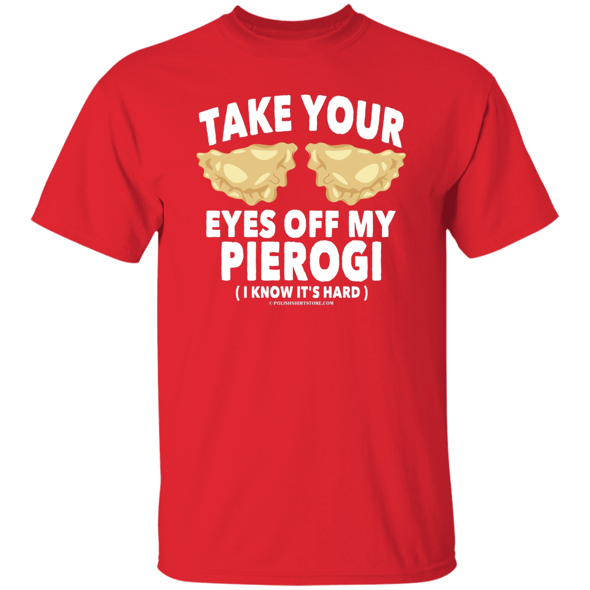 Take Your Eyes Off My Pierogi I Know Its Hard Apparel CustomCat G500 5.3 oz. T-Shirt Red S