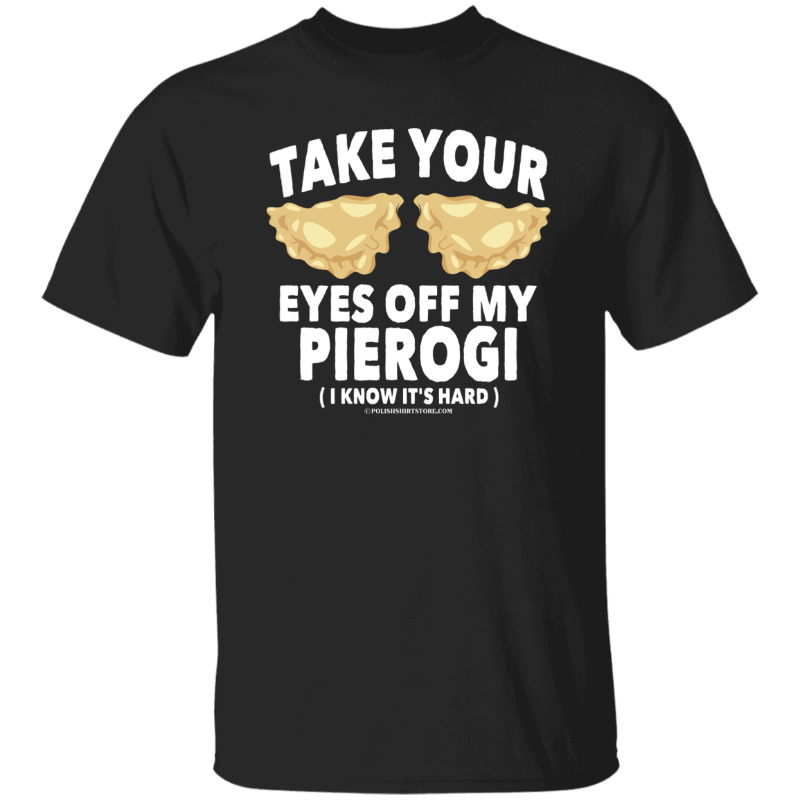 Take Your Eyes Off My Pierogi I Know Its Hard Apparel CustomCat G500 5.3 oz. T-Shirt Black S
