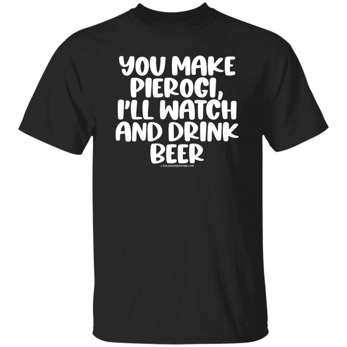 You Make Pierogi I'll Watch And Drink Beerr Apparel CustomCat G500 5.3 oz. T-Shirt Black S