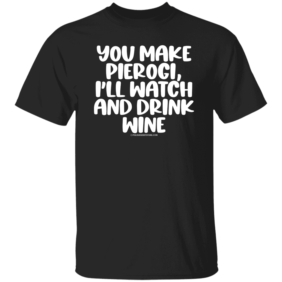 You Make Pierogi I&#39;ll Watch And Drink Wine Apparel CustomCat G500 5.3 oz. T-Shirt Black S