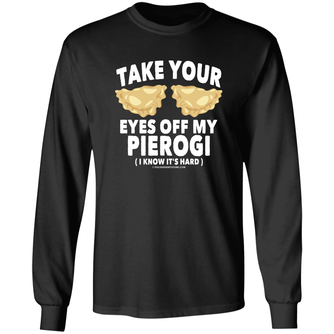 Take Your Eyes Off My Pierogi I Know Its Hard Apparel CustomCat G540 LS T-Shirt Black S