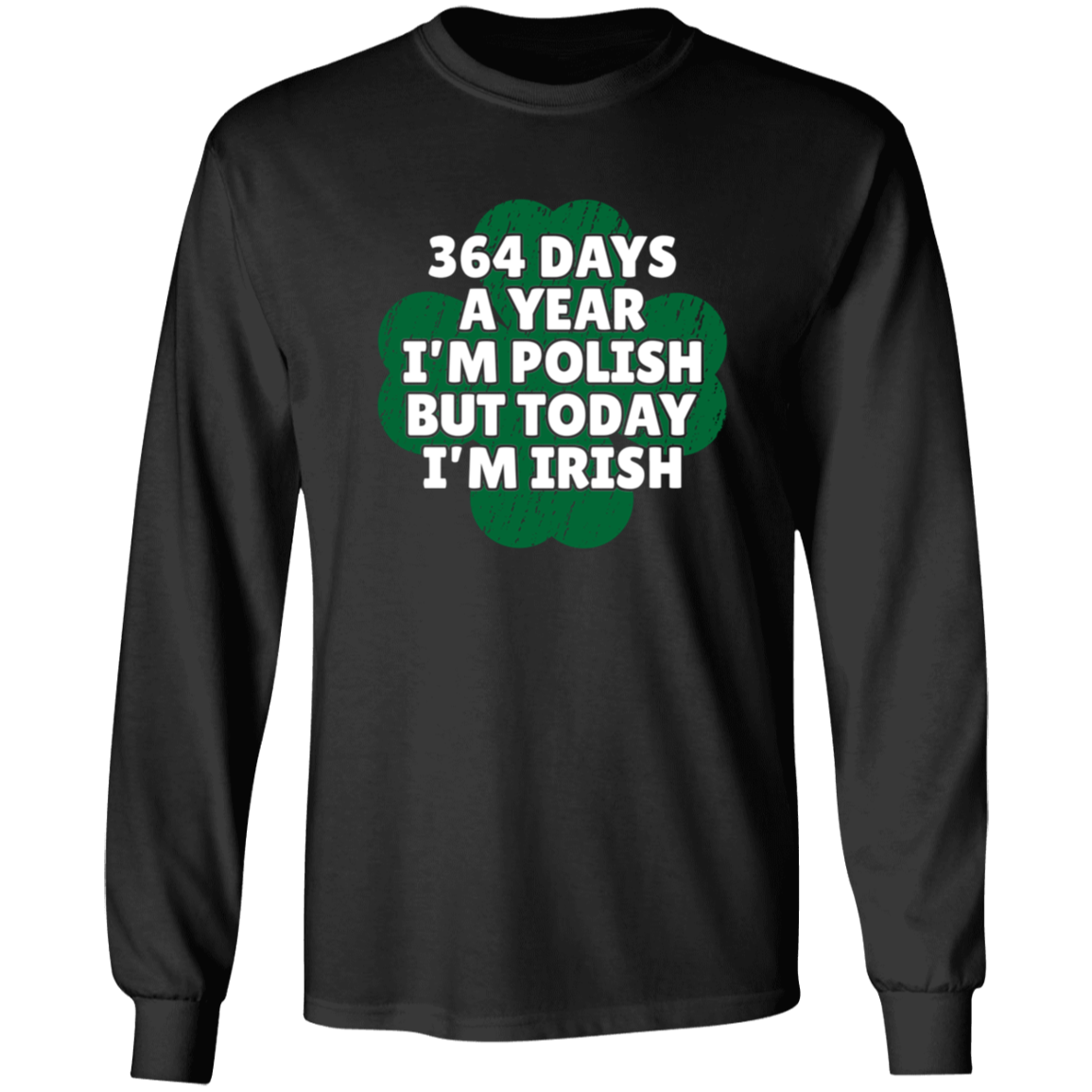 364 Days a Year I'm Polish, But Today I'm Irish Apparel CustomCat G540 LS T-Shirt Black S