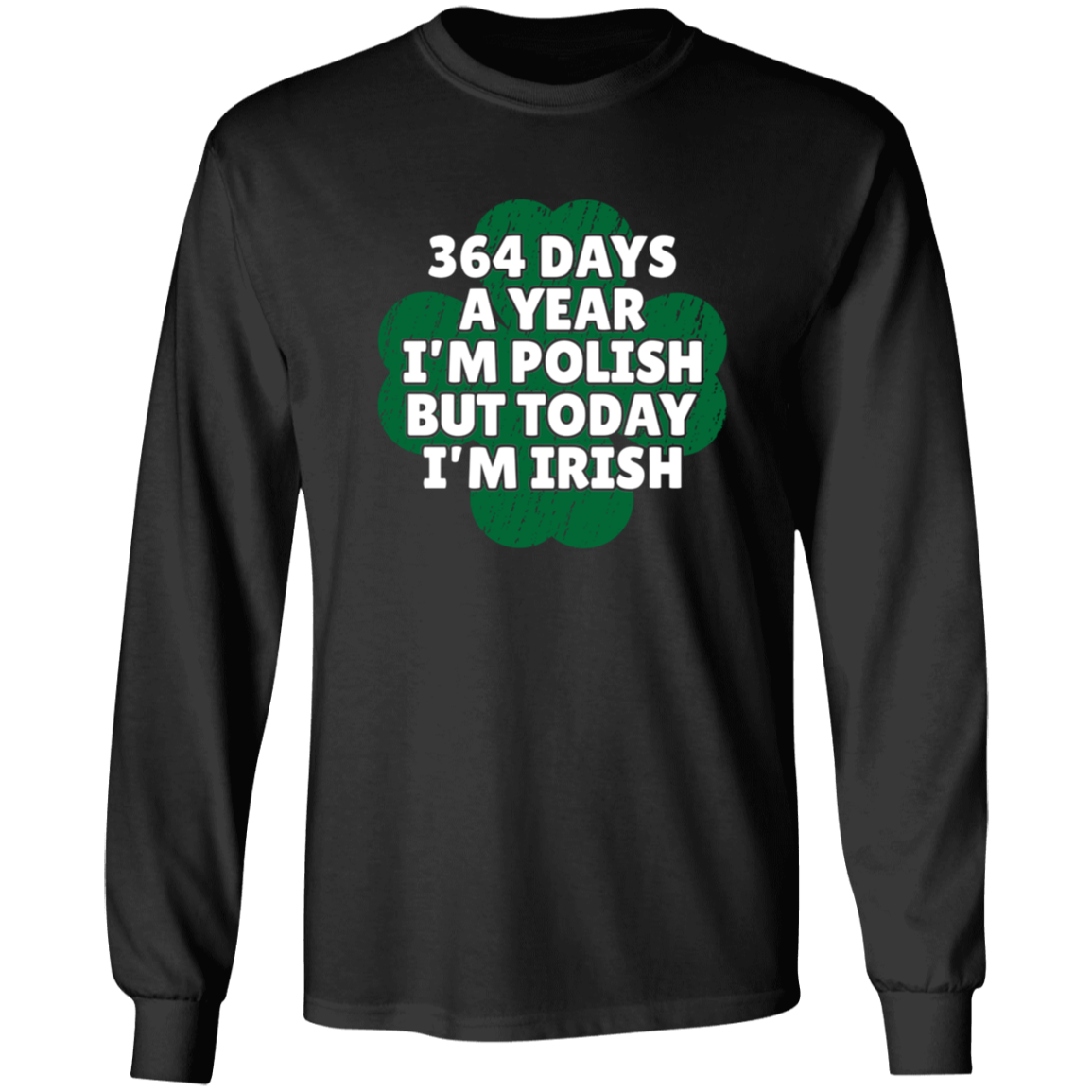 364 Days a Year I'm Polish, But Today I'm Irish Apparel CustomCat G240 LS Ultra Cotton T-Shirt Black S